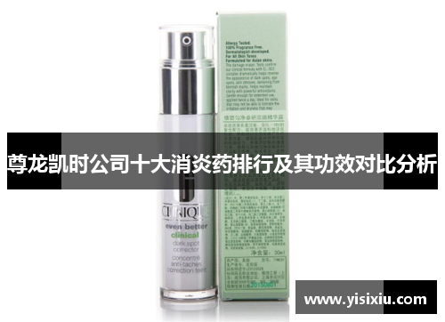 尊龙凯时公司十大消炎药排行及其功效对比分析