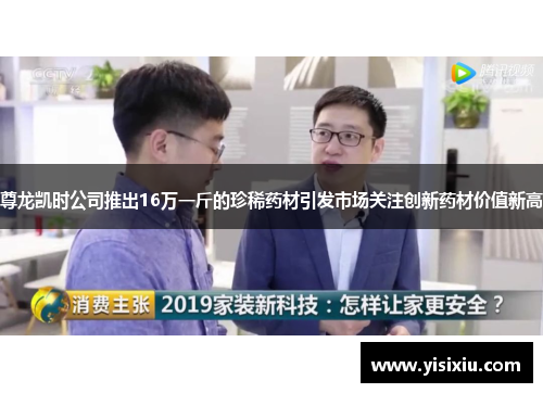 尊龙凯时公司推出16万一斤的珍稀药材引发市场关注创新药材价值新高